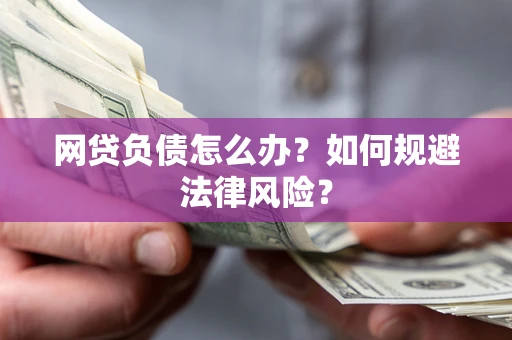 武汉网贷负债怎么办？如何规避法律风险？