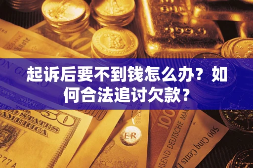 武汉起诉后要不到钱怎么办？如何合法追讨欠款？
