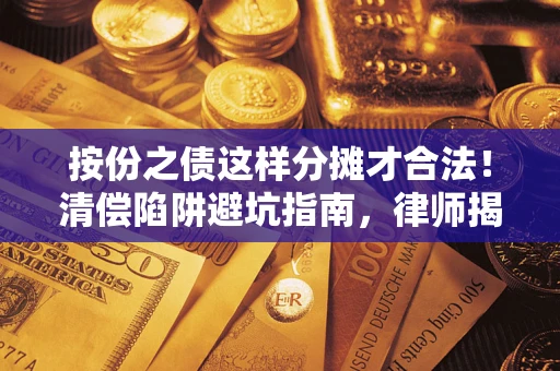 武汉按份之债这样分摊才合法！清偿陷阱避坑指南，律师揭秘关键条款