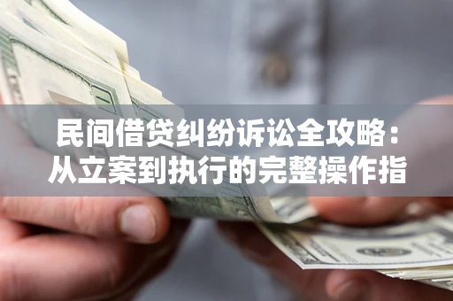 武汉民间借贷纠纷诉讼全攻略：从立案到执行的完整操作指南