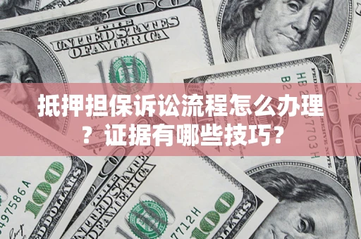 武汉抵押担保诉讼流程怎么办理？证据有哪些技巧？