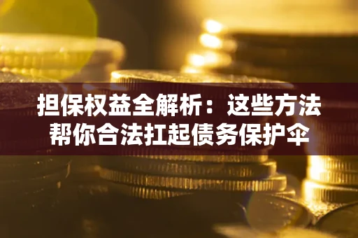 武汉担保权益全解析：这些方法帮你合法扛起债务保护伞