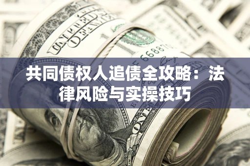 武汉共同债权人追债全攻略：法律风险与实操技巧
