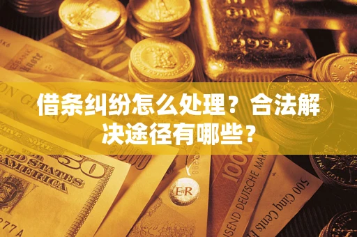 武汉借条纠纷怎么处理？合法解决途径有哪些？