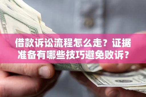武汉借款诉讼流程怎么走？证据准备有哪些技巧避免败诉？