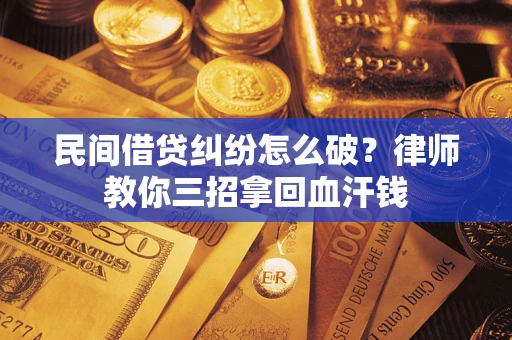 武汉民间借贷纠纷怎么破？律师教你三招拿回血汗钱