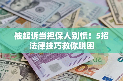 武汉被起诉当担保人别慌！5招法律技巧救你脱困