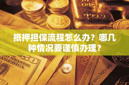 武汉抵押担保流程怎么办？哪几种情况要谨慎办理？