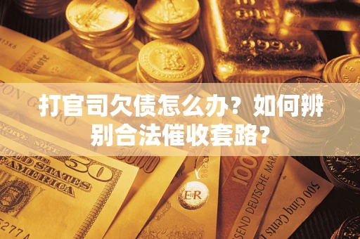 武汉打官司欠债怎么办？如何辨别合法催收套路？