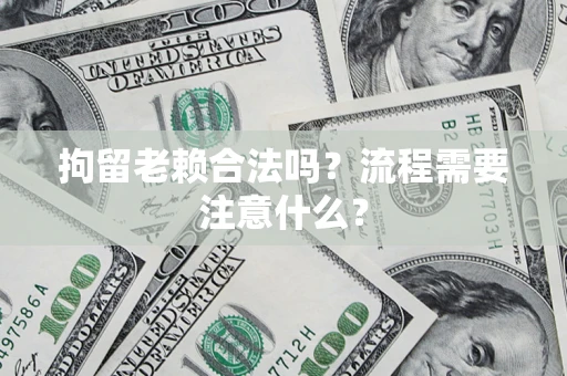 武汉拘留老赖合法吗？流程需要注意什么？