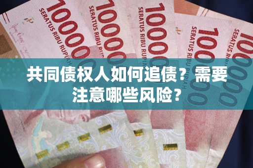 武汉共同债权人如何追债？需要注意哪些风险？
