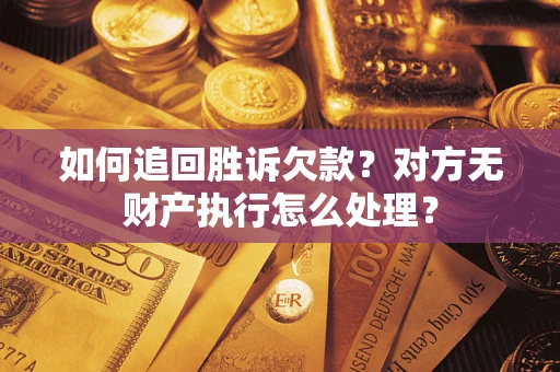 武汉如何追回胜诉欠款？对方无财产执行怎么处理？
