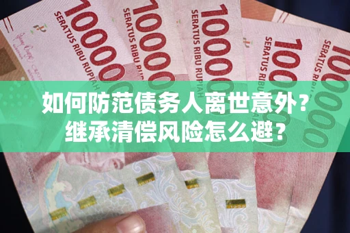 武汉如何防范债务人离世意外？继承清偿风险怎么避？