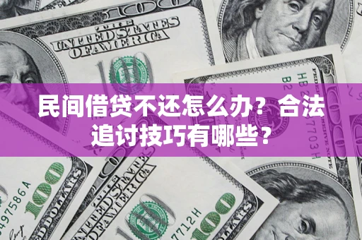 武汉民间借贷不还怎么办？合法追讨技巧有哪些？