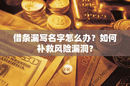 武汉借条漏写名字怎么办？如何补救风险漏洞？