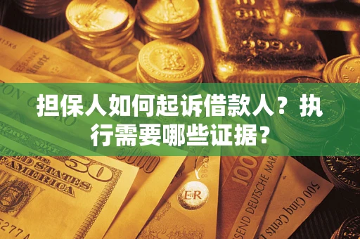 武汉担保人如何起诉借款人？执行需要哪些证据？