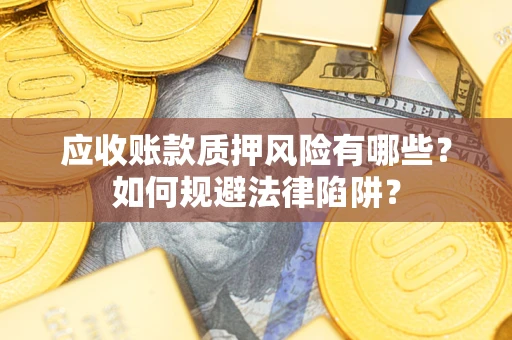 武汉应收账款质押风险有哪些？如何规避法律陷阱？