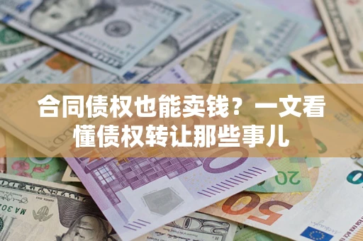 武汉合同债权也能卖钱？一文看懂债权转让那些事儿
