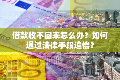 武汉借款收不回来怎么办？如何通过法律手段追偿？