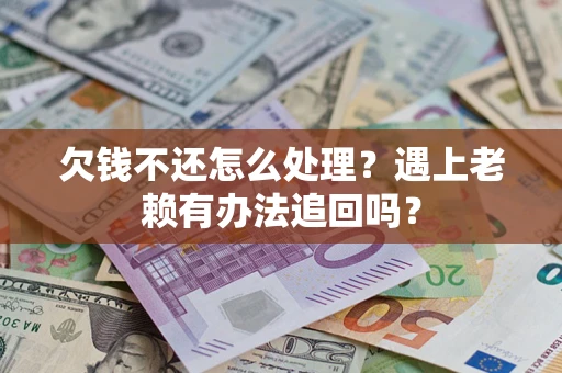 武汉欠钱不还怎么处理？遇上老赖有办法追回吗？
