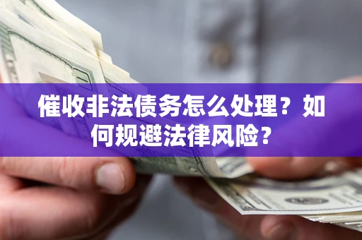 武汉催收非法债务怎么处理？如何规避法律风险？