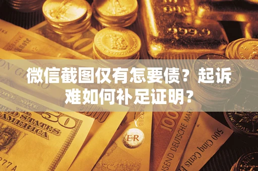 武汉微信截图仅有怎要债？起诉难如何补足证明？