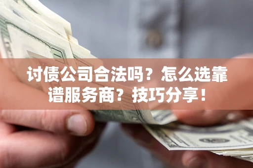 武汉讨债公司合法吗？怎么选靠谱服务商？技巧分享！