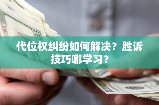 武汉代位权纠纷如何解决？胜诉技巧哪学习？