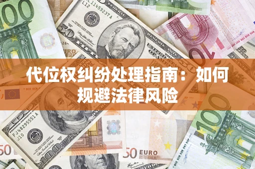 武汉代位权纠纷处理指南:如何规避法律风险 武汉代位权纠纷处理指南:如何规避法律风险