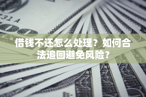 武汉借钱不还怎么处理？如何合法追回避免风险？