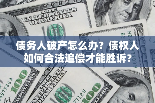 武汉债务人破产怎么办？债权人如何合法追偿才能胜诉？