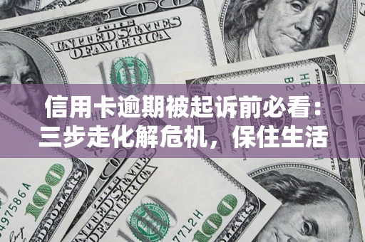 武汉信用卡逾期被起诉前必看：三步走化解危机，保住生活尊严