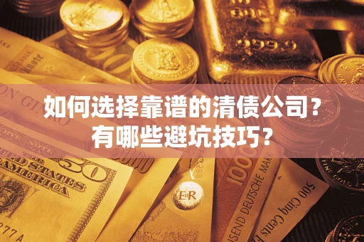 武汉如何选择靠谱的清债公司？有哪些避坑技巧？