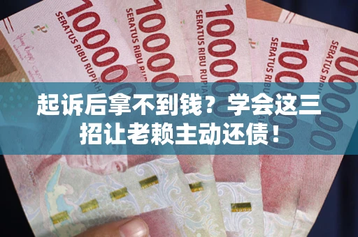 武汉起诉后拿不到钱？学会这三招让老赖主动还债！