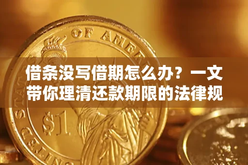 武汉借条没写借期怎么办？一文带你理清还款期限的法律规则