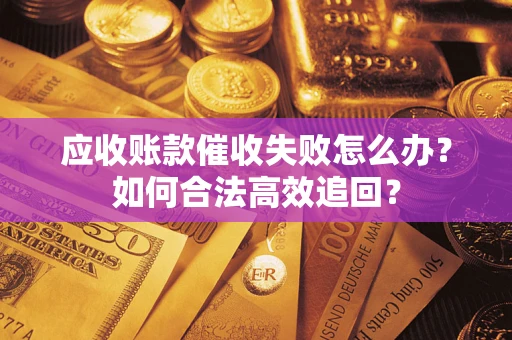 武汉应收账款催收失败怎么办？如何合法高效追回？