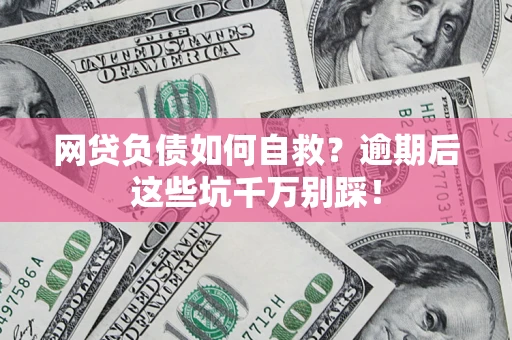 武汉网贷负债如何自救？逾期后这些坑千万别踩！