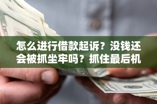 武汉怎么进行借款起诉？没钱还会被抓坐牢吗？抓住最后机会！