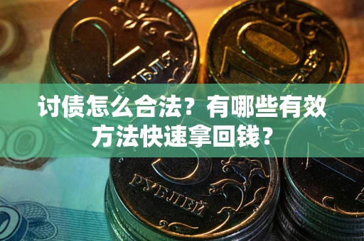 武汉讨债怎么合法？有哪些有效方法快速拿回钱？
