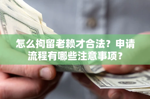武汉怎么拘留老赖才合法？申请流程有哪些注意事项？
