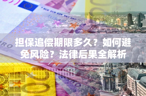 武汉担保追偿期限多久？如何避免风险？法律后果全解析