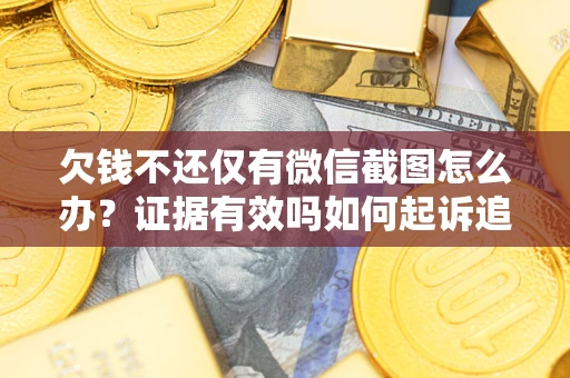 武汉欠钱不还仅有微信截图怎么办？证据有效吗如何起诉追回欠款？