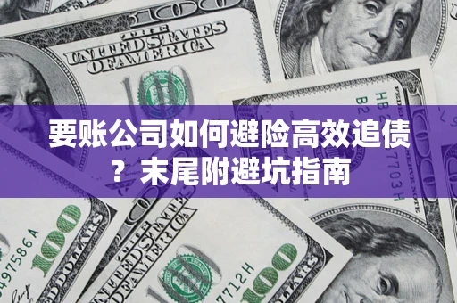 武汉要账公司如何避险高效追债？末尾附避坑指南