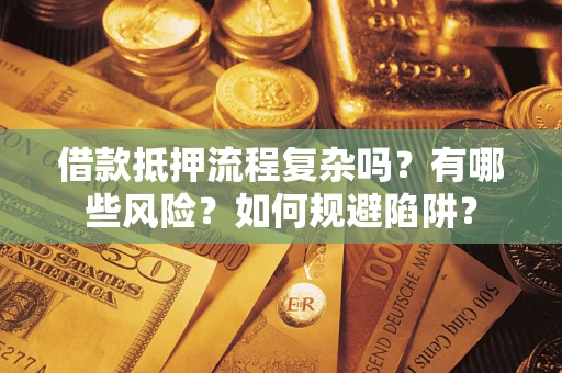 武汉借款抵押流程复杂吗？有哪些风险？如何规避陷阱？
