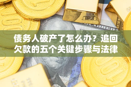 武汉债务人破产了怎么办？追回欠款的五个关键步骤与法律策略