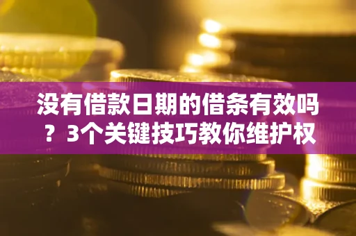 武汉没有借款日期的借条有效吗？3个关键技巧教你维护权益