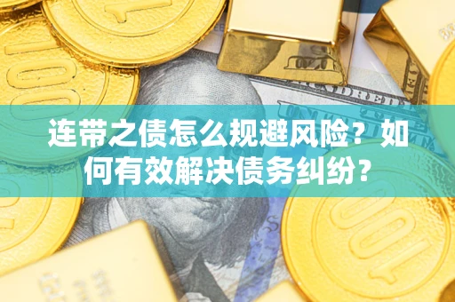 武汉连带之债怎么规避风险？如何有效解决债务纠纷？