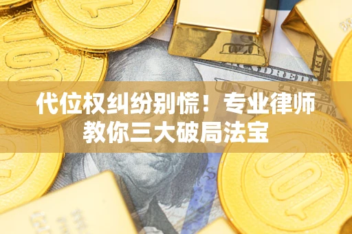 武汉代位权纠纷别慌！专业律师教你三大破局法宝