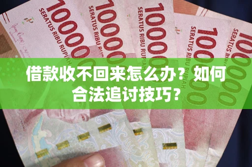 武汉借款收不回来怎么办？如何合法追讨技巧？