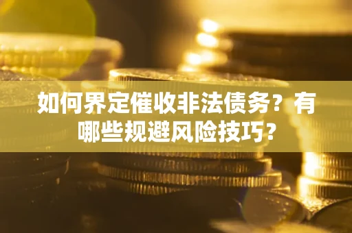 武汉如何界定催收非法债务？有哪些规避风险技巧？